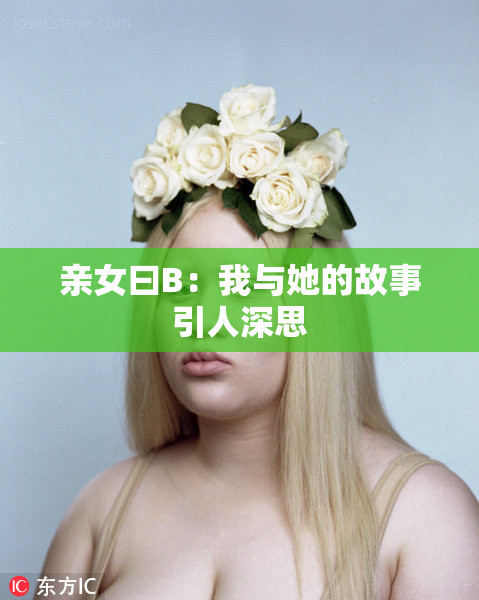 亲女曰B：我与她的故事引人深思
