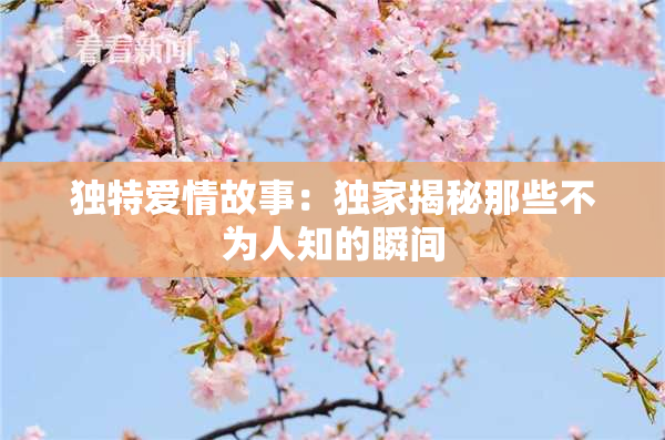 独特爱情故事：独家揭秘那些不为人知的瞬间