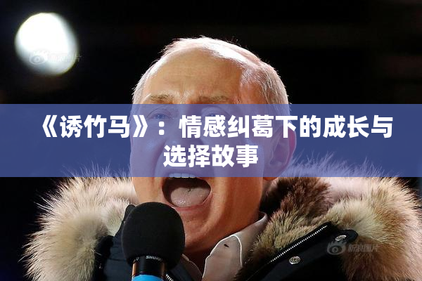 《诱竹马》：情感纠葛下的成长与选择故事