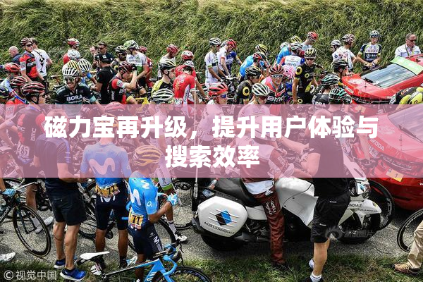 磁力宝再升级，提升用户体验与搜索效率