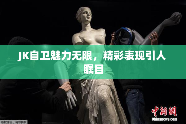 JK自卫魅力无限，精彩表现引人瞩目