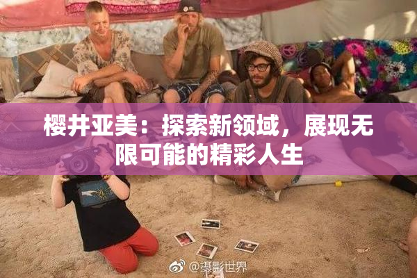 樱井亚美：探索新领域，展现无限可能的精彩人生