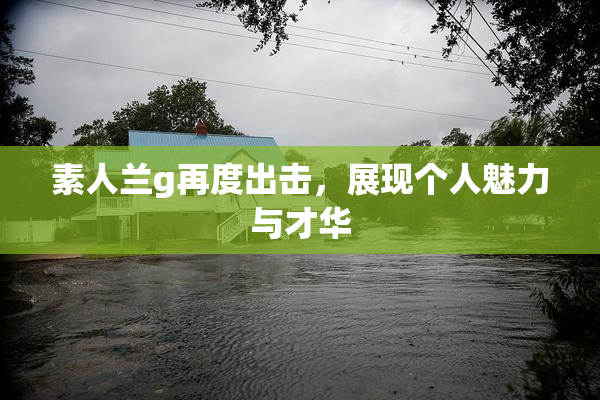 素人兰g再度出击，展现个人魅力与才华