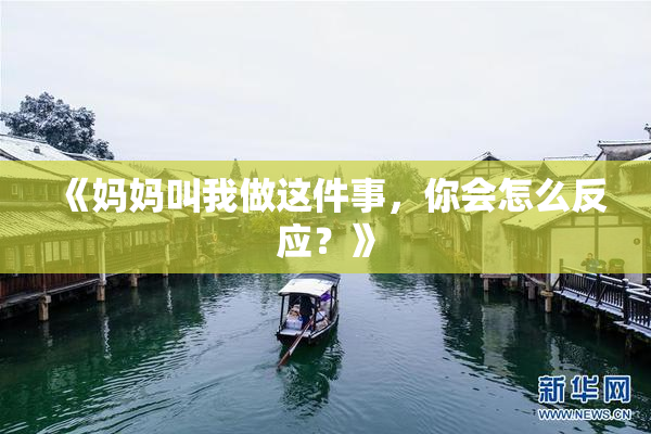 《妈妈叫我做这件事，你会怎么反应？》