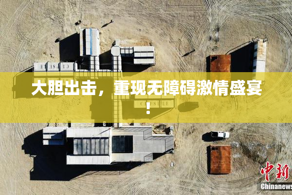 大胆出击，重现无障碍激情盛宴！