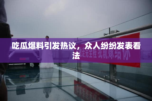 吃瓜爆料引发热议，众人纷纷发表看法