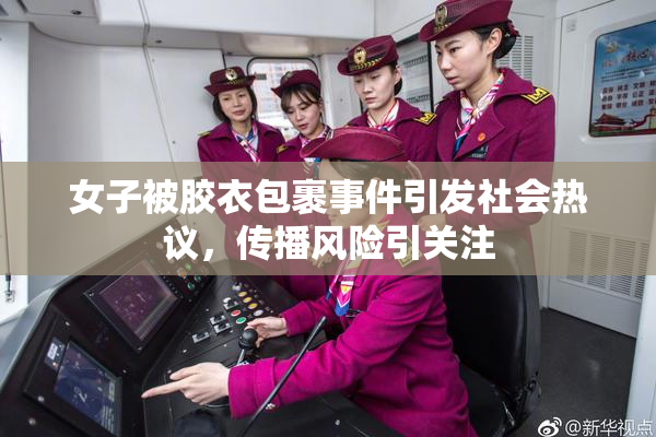 女子被胶衣包裹事件引发社会热议，传播风险引关注