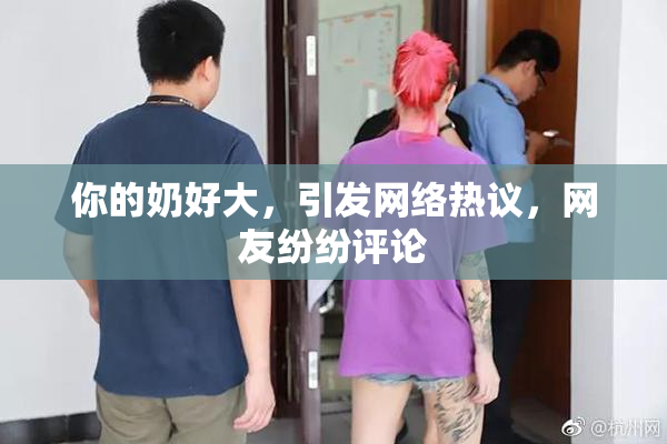 你的奶好大，引发网络热议，网友纷纷评论