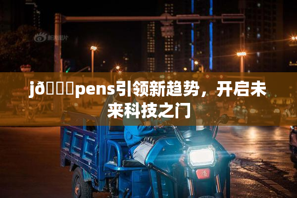 j🈚pens引领新趋势，开启未来科技之门