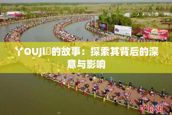 丫OUJl亅的故事：探索其背后的深意与影响