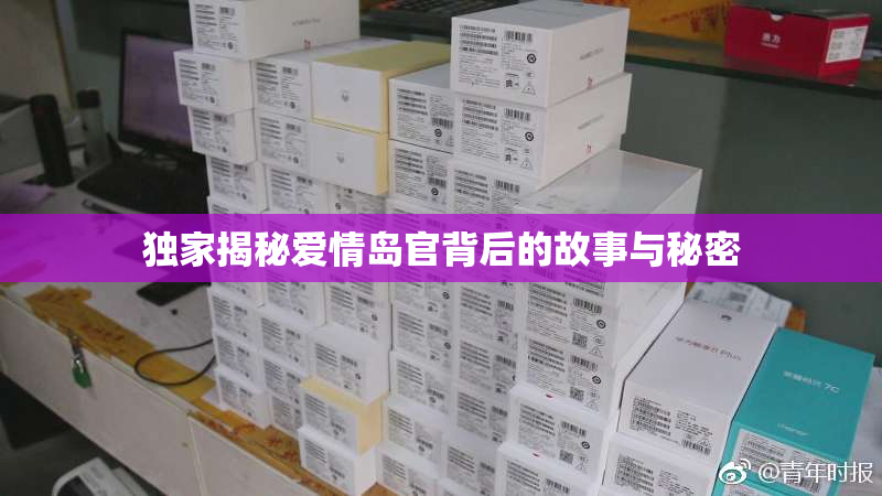 独家揭秘爱情岛官背后的故事与秘密