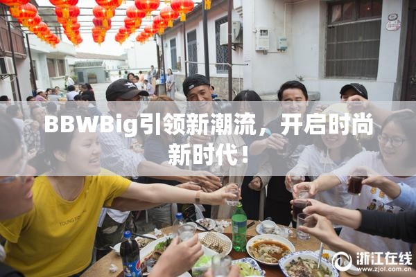 BBWBig引领新潮流，开启时尚新时代！