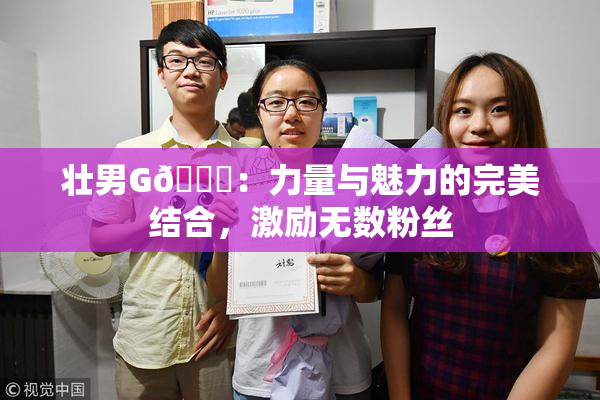 壮男G🈚：力量与魅力的完美结合，激励无数粉丝