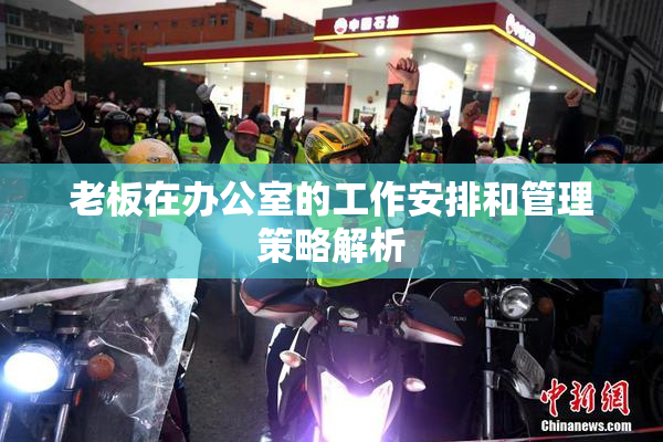 老板在办公室的工作安排和管理策略解析