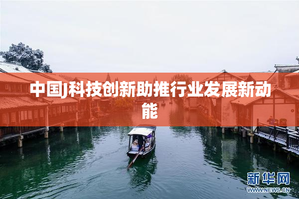 中国J科技创新助推行业发展新动能
