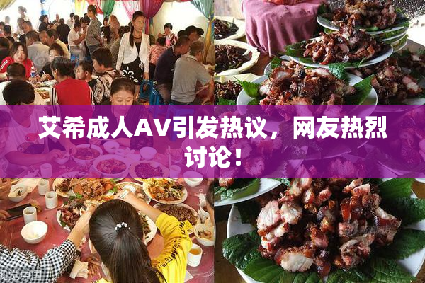 艾希成人AV引发热议，网友热烈讨论！