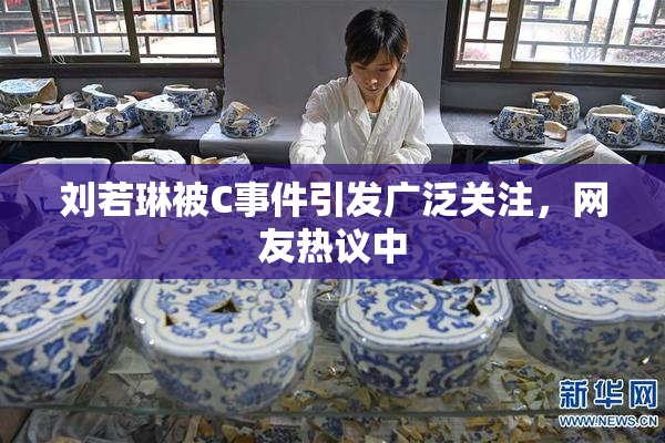 刘若琳被C事件引发广泛关注，网友热议中