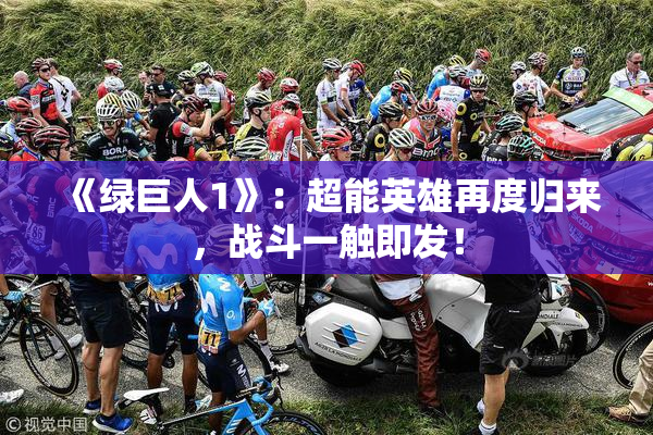 《绿巨人1》：超能英雄再度归来，战斗一触即发！