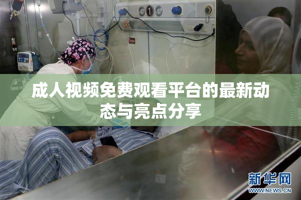 成人视频免费观看平台的最新动态与亮点分享