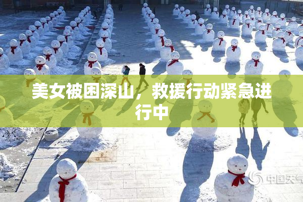 美女被困深山，救援行动紧急进行中