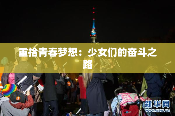 重拾青春梦想：少女们的奋斗之路