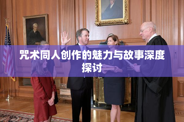 咒术同人创作的魅力与故事深度探讨