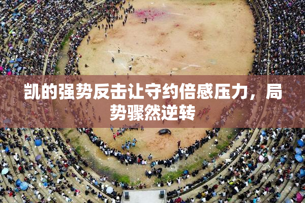 凯的强势反击让守约倍感压力，局势骤然逆转