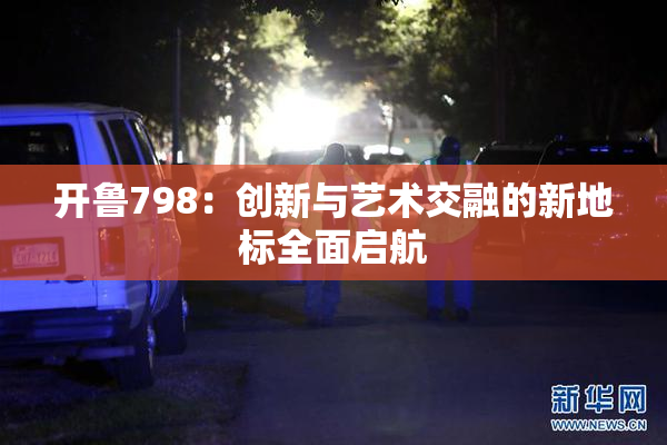 开鲁798：创新与艺术交融的新地标全面启航