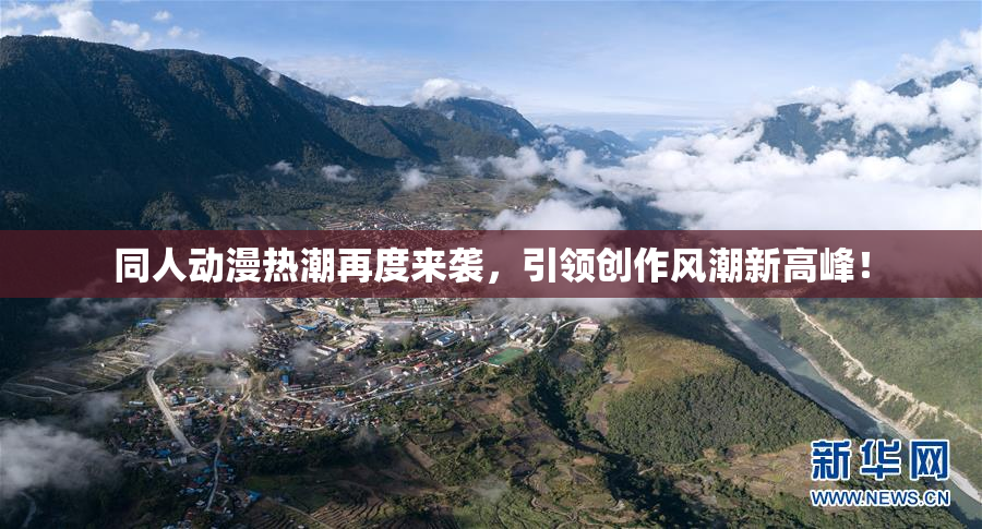 同人动漫热潮再度来袭，引领创作风潮新高峰！