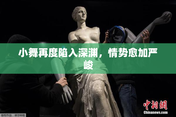 小舞再度陷入深渊，情势愈加严峻
