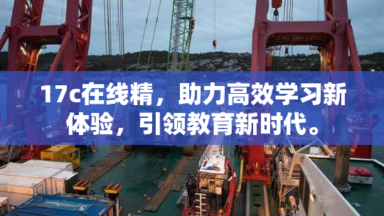 17c在线精，助力高效学习新体验，引领教育新时代。