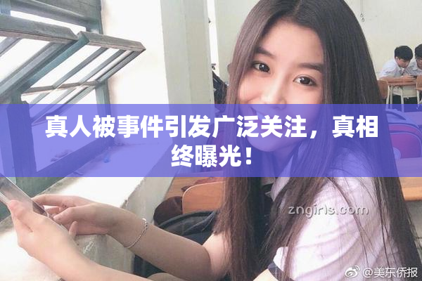 真人被事件引发广泛关注，真相终曝光！