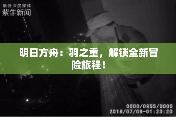 明日方舟：羽之重，解锁全新冒险旅程！