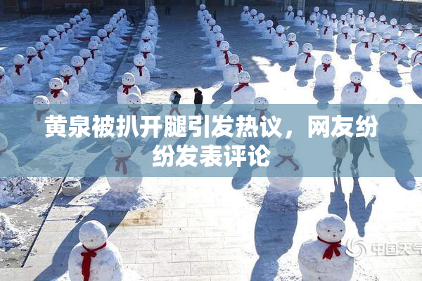 黄泉被扒开腿引发热议，网友纷纷发表评论