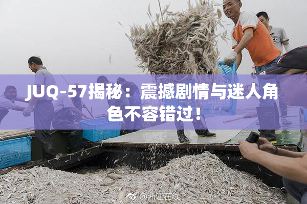 JUQ-57揭秘：震撼剧情与迷人角色不容错过！