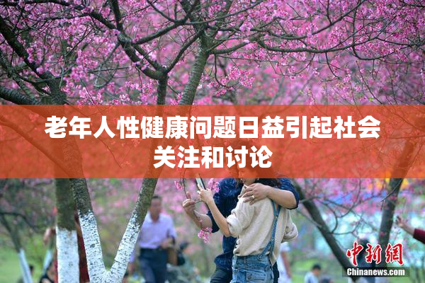 老年人性健康问题日益引起社会关注和讨论