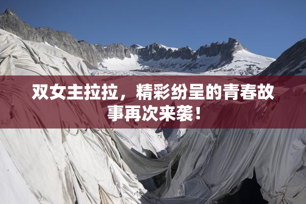 双女主拉拉，精彩纷呈的青春故事再次来袭！