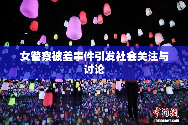 女警察被羞事件引发社会关注与讨论