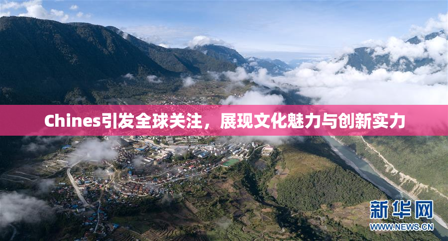 Chines引发全球关注，展现文化魅力与创新实力