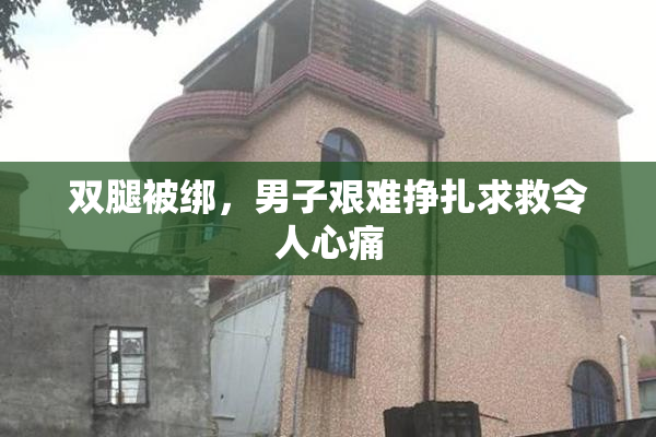 双腿被绑，男子艰难挣扎求救令人心痛