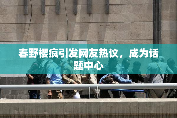 春野樱疯引发网友热议，成为话题中心