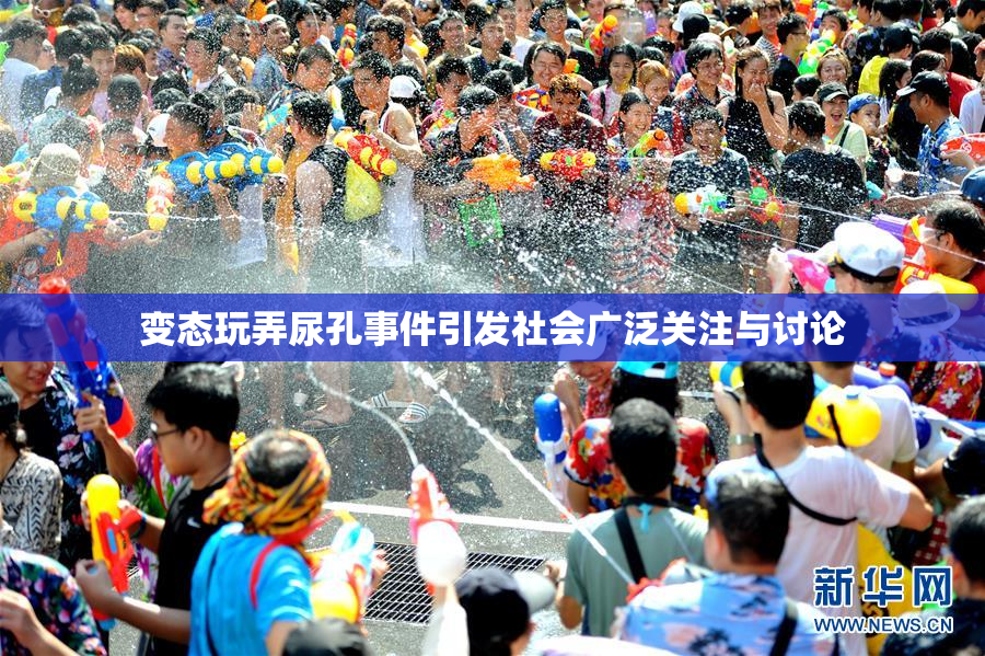 变态玩弄尿孔事件引发社会广泛关注与讨论
