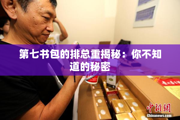 第七书包的排总重揭秘：你不知道的秘密
