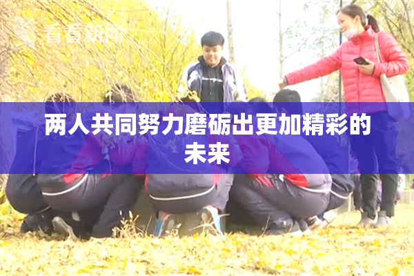 两人共同努力磨砺出更加精彩的未来