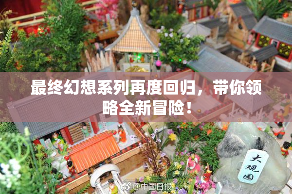 最终幻想系列再度回归，带你领略全新冒险！