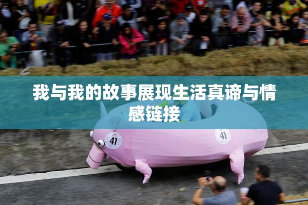 我与我的故事展现生活真谛与情感链接