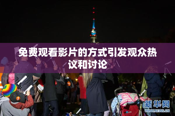 免费观看影片的方式引发观众热议和讨论