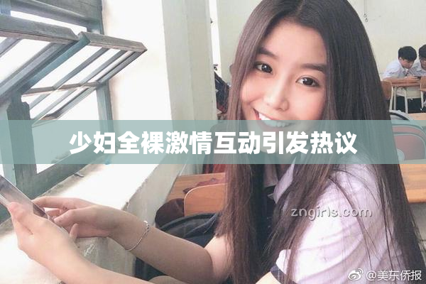 少妇全裸激情互动引发热议