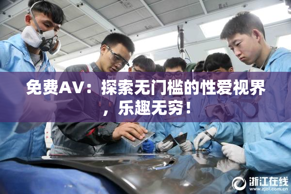 免费AV：探索无门槛的性爱视界，乐趣无穷！