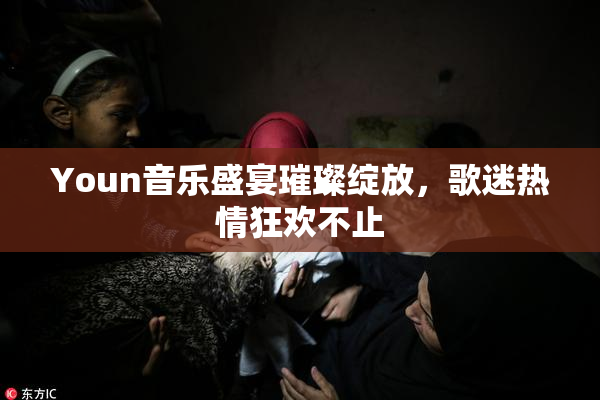 Youn音乐盛宴璀璨绽放，歌迷热情狂欢不止